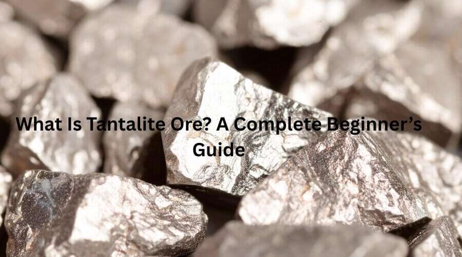What Is Tantalite Ore? A Complete Beginner’s Guide